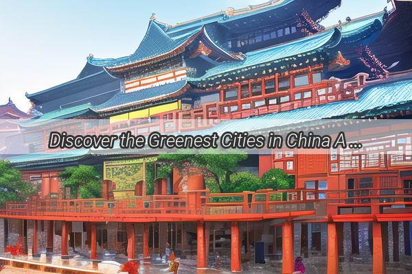 Discover the Greenest Cities in China A Sustainable Journey Unveiled